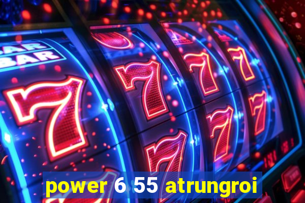 power 6 55 atrungroi