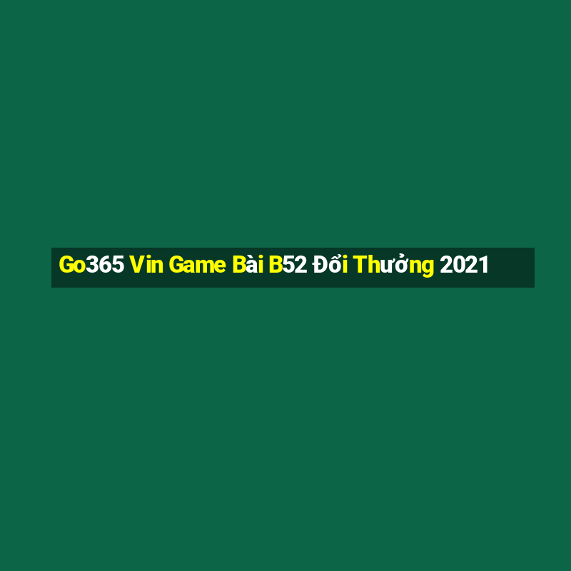 Go365 Vin Game Bài B52 Đổi Thưởng 2021