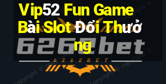 Vip52 Fun Game Bài Slot Đổi Thưởng