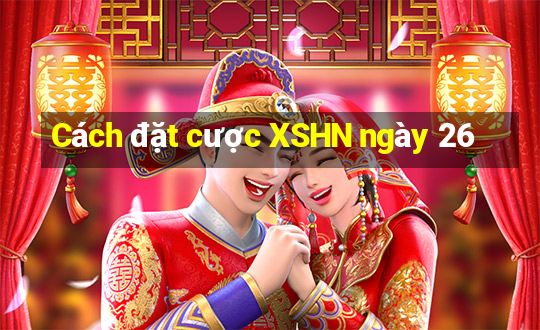 Cách đặt cược XSHN ngày 26