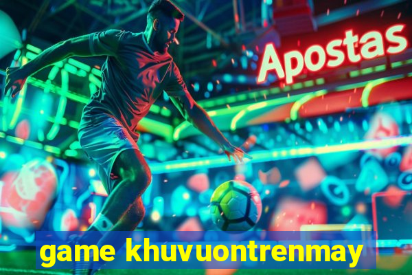 game khuvuontrenmay