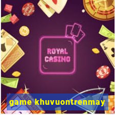 game khuvuontrenmay