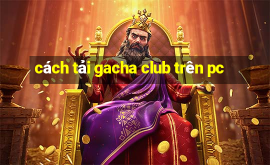 cách tải gacha club trên pc