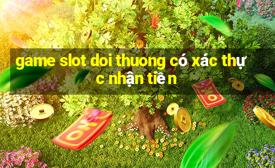 game slot doi thuong có xác thực nhận tiền