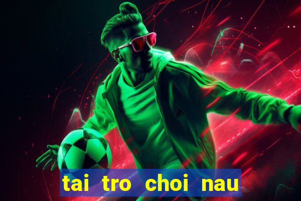 tai tro choi nau an mien phi