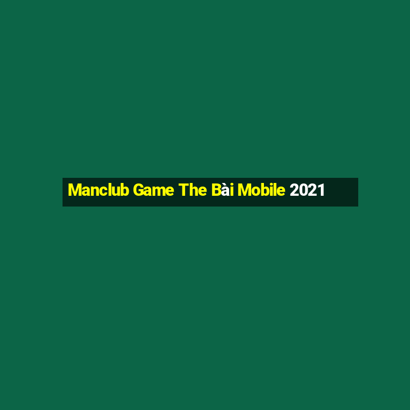 Manclub Game The Bài Mobile 2021