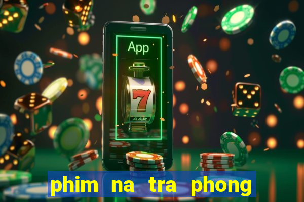 phim na tra phong than tap 1