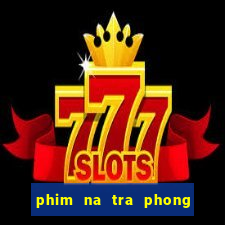 phim na tra phong than tap 1