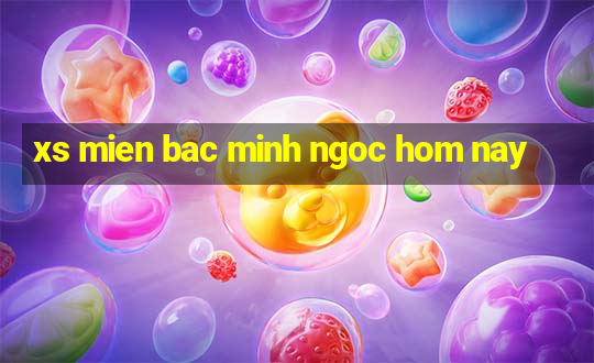 xs mien bac minh ngoc hom nay