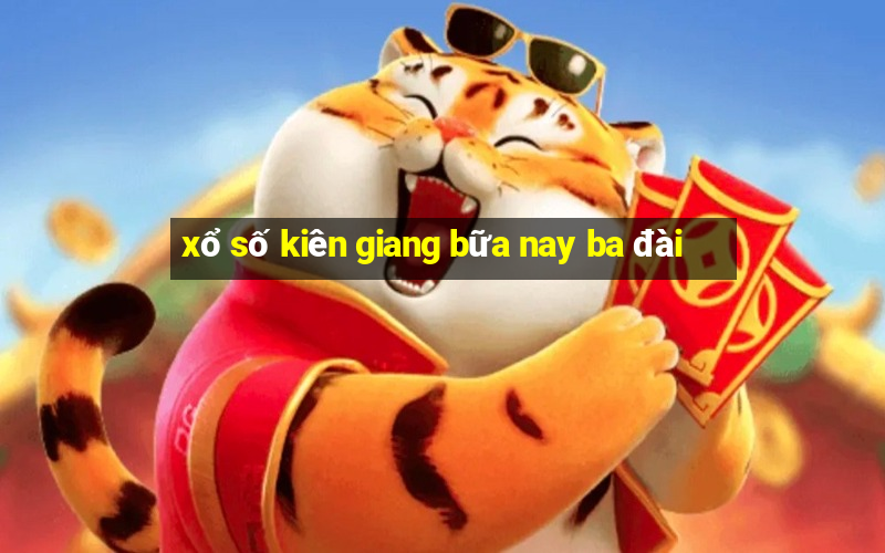 xổ số kiên giang bữa nay ba đài