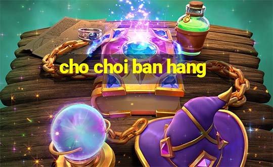 cho choi ban hang