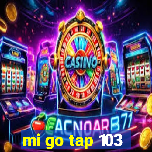 mi go tap 103