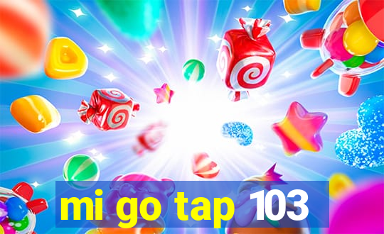 mi go tap 103