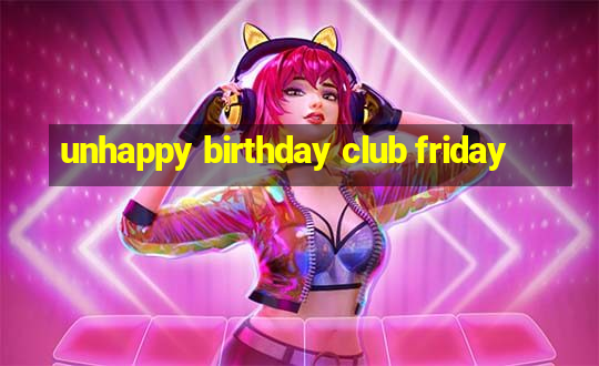 unhappy birthday club friday