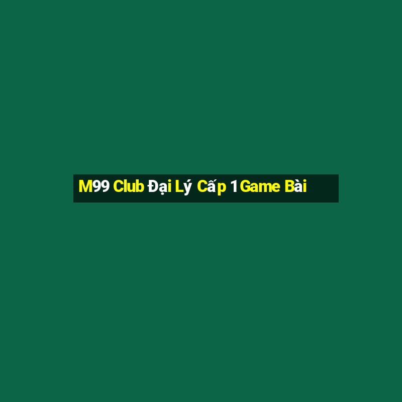 M99 Club Đại Lý Cấp 1 Game Bài