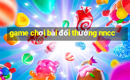 game chơi bài đổi thưởng nncc