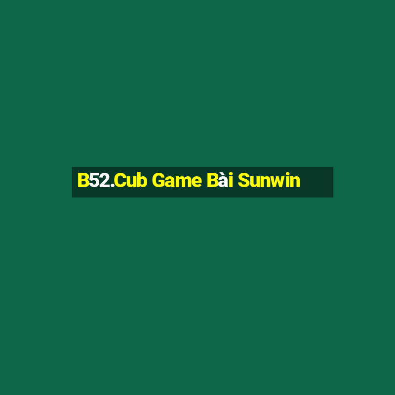 B52.Cub Game Bài Sunwin