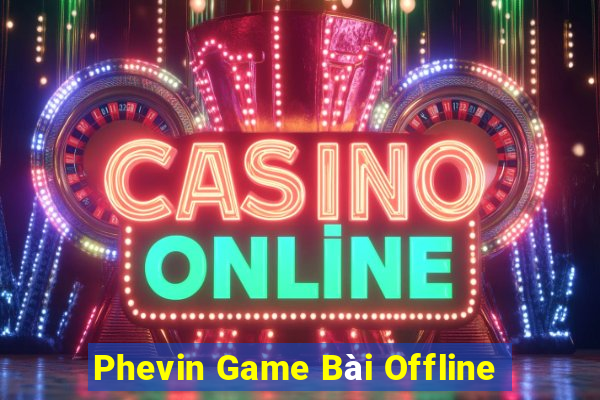 Phevin Game Bài Offline