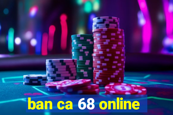 ban ca 68 online