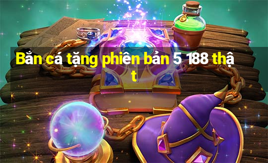 Bắn cá tặng phiên bản 5 188 thật