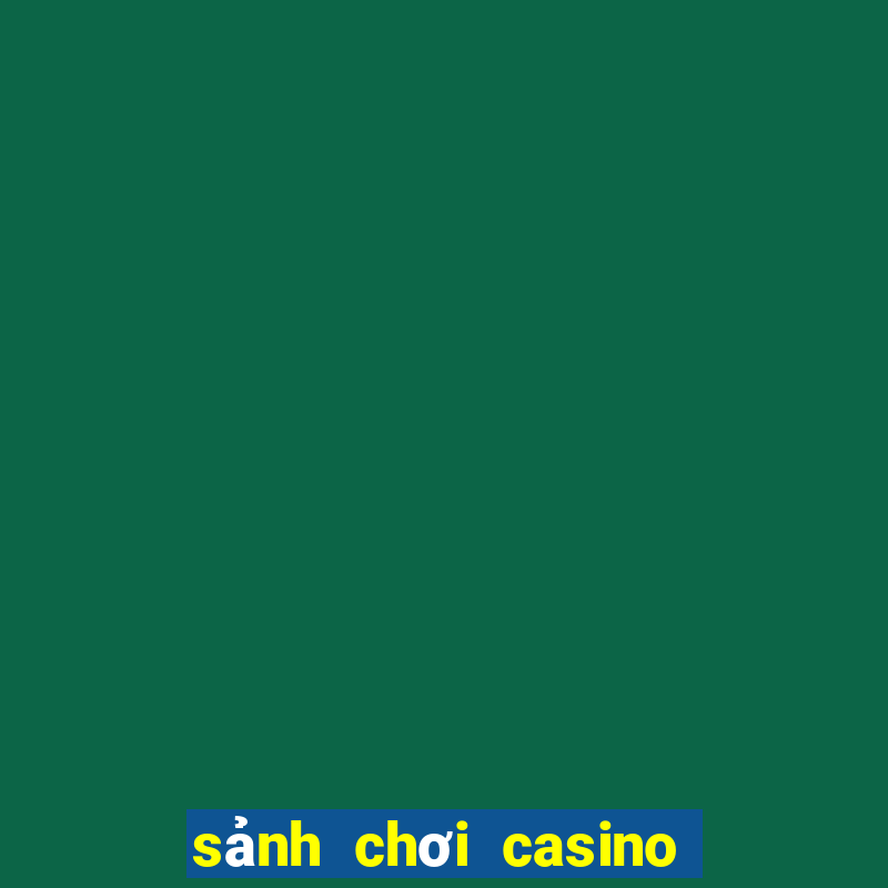 sảnh chơi casino uy tín