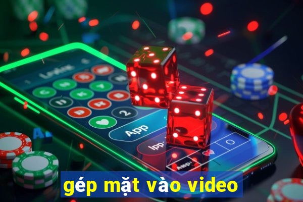 gép mặt vào video