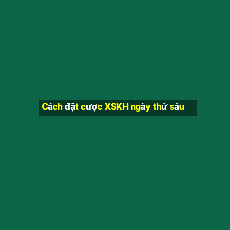 Cách đặt cược XSKH ngày thứ sáu