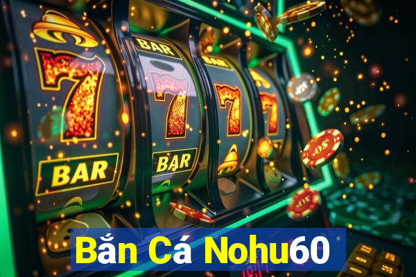 Bắn Cá Nohu60