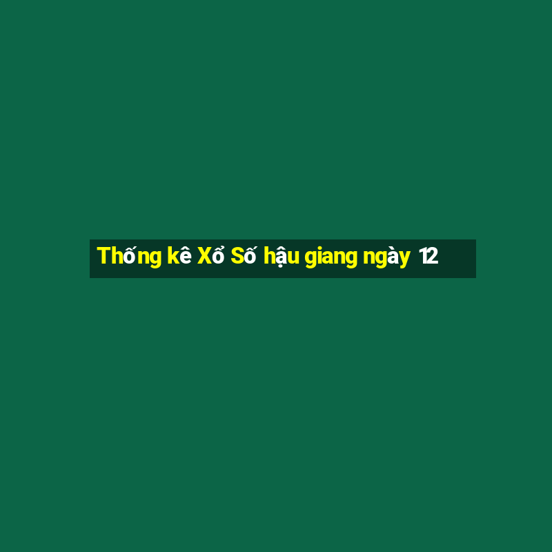 Thống kê Xổ Số hậu giang ngày 12