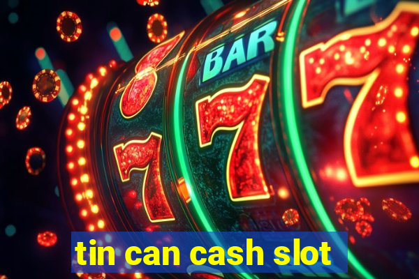 tin can cash slot