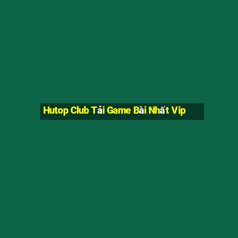 Hutop Club Tải Game Bài Nhất Vip