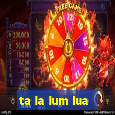 ta la lum lua