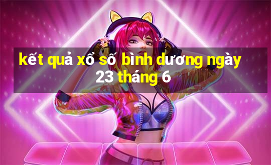 kết quả xổ số bình dương ngày 23 tháng 6