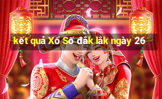 kết quả Xổ Số đắk lắk ngày 26