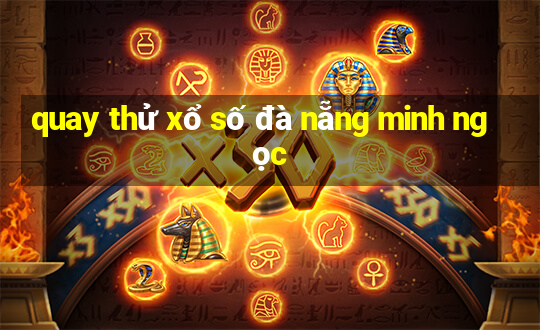 quay thử xổ số đà nẵng minh ngọc