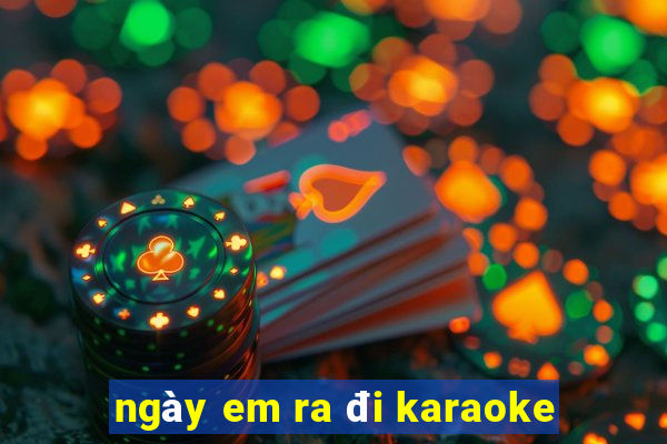 ngày em ra đi karaoke