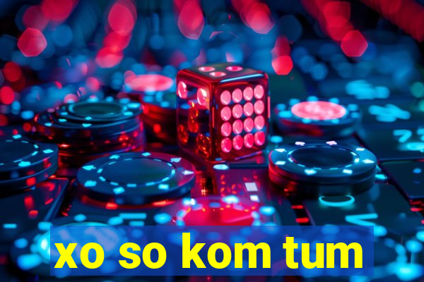 xo so kom tum