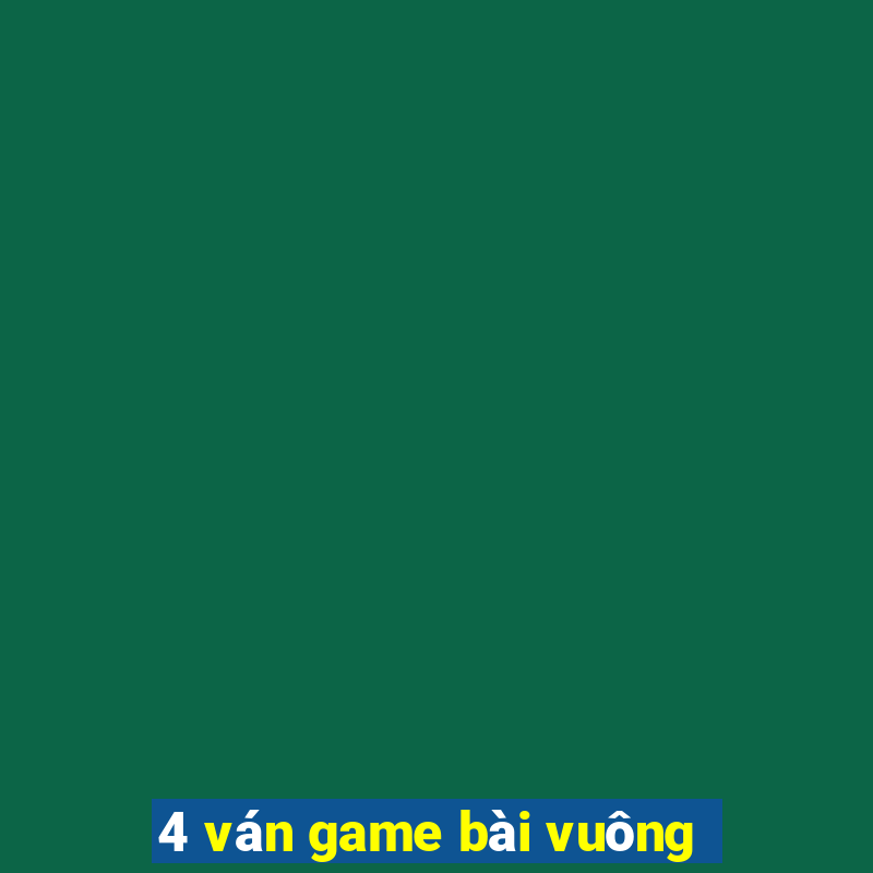 4 ván game bài vuông