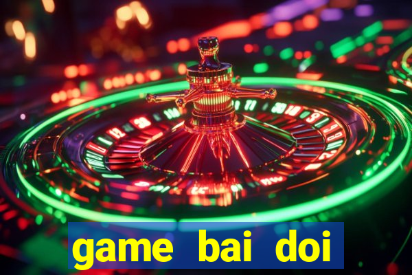 game bai doi thuong choi ngay