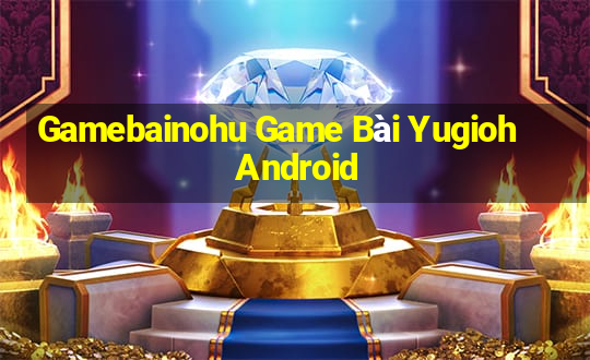 Gamebainohu Game Bài Yugioh Android