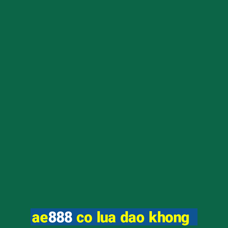 ae888 co lua dao khong