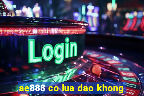 ae888 co lua dao khong