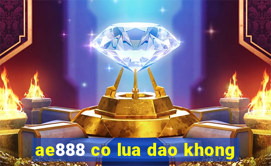 ae888 co lua dao khong