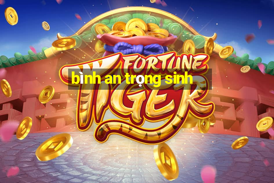 bình an trọng sinh