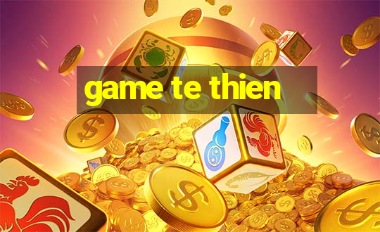 game te thien