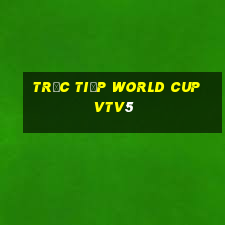 trực tiếp world cup vtv5