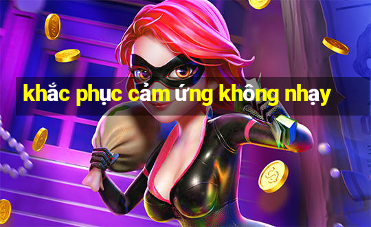 khắc phục cảm ứng không nhạy