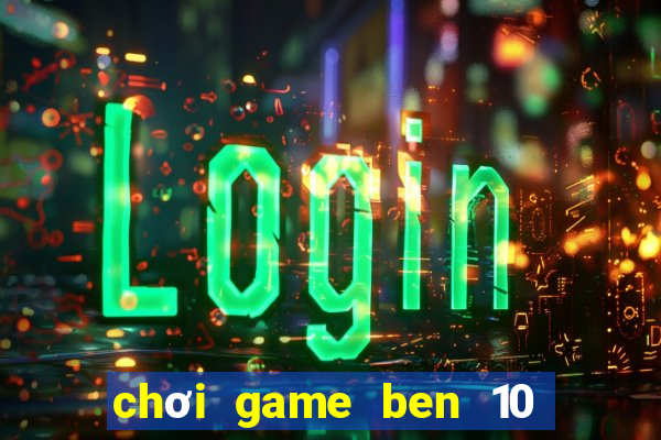 chơi game ben 10 biến hình