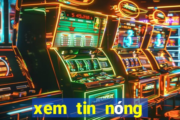 xem tin nóng trong ngày