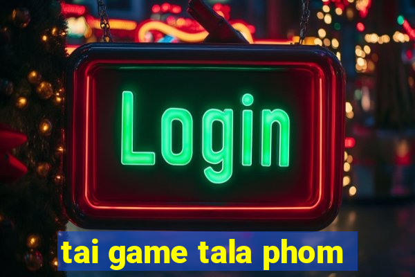 tai game tala phom